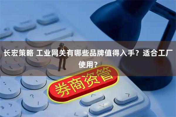 长宏策略 工业网关有哪些品牌值得入手？适合工厂使用？