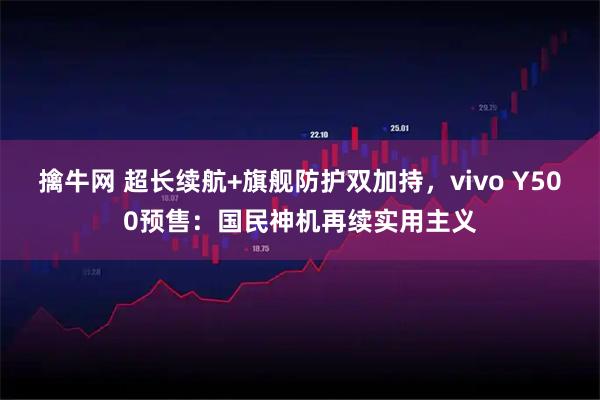 擒牛网 超长续航+旗舰防护双加持，vivo Y500预售：国民神机再续实用主义