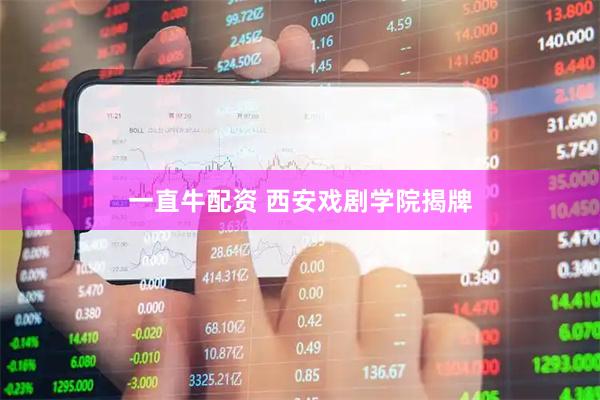 一直牛配资 西安戏剧学院揭牌
