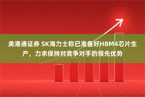 美港通证券 SK海力士称已准备好HBM4芯片生产，力求保持对竞争对手的领先优势