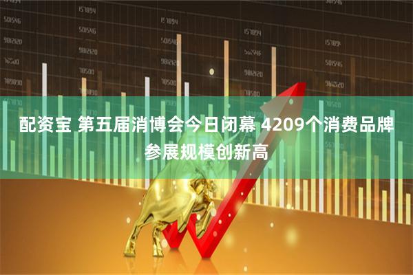 配资宝 第五届消博会今日闭幕 4209个消费品牌参展规模创新高