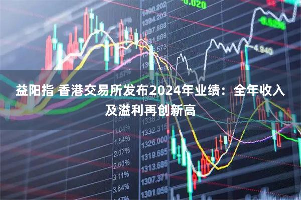 益阳指 香港交易所发布2024年业绩：全年收入及溢利再创新高