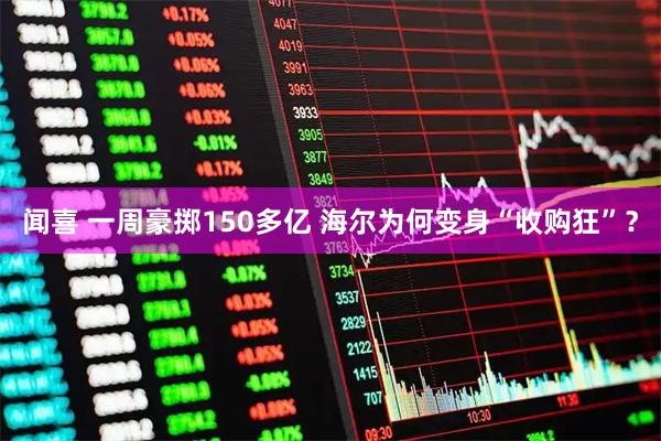 闻喜 一周豪掷150多亿 海尔为何变身“收购狂”？