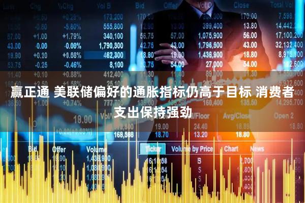 赢正通 美联储偏好的通胀指标仍高于目标 消费者支出保持强劲