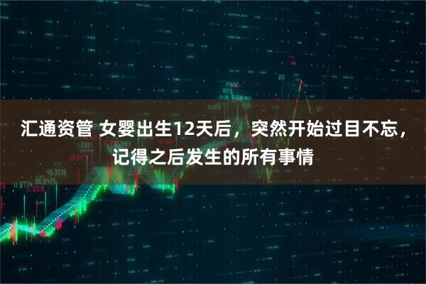 汇通资管 女婴出生12天后，突然开始过目不忘，记得之后发生的所有事情