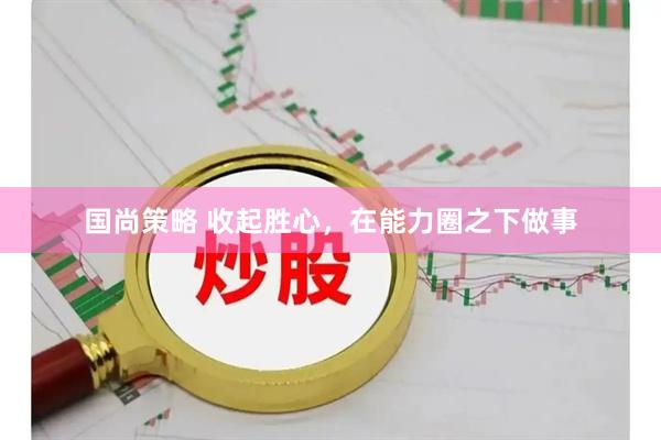 国尚策略 收起胜心，在能力圈之下做事