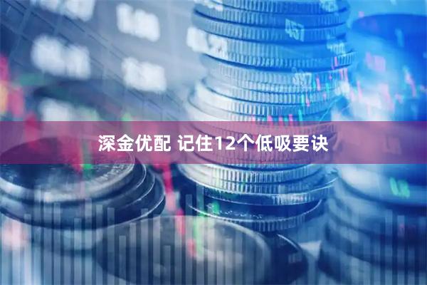 深金优配 记住12个低吸要诀