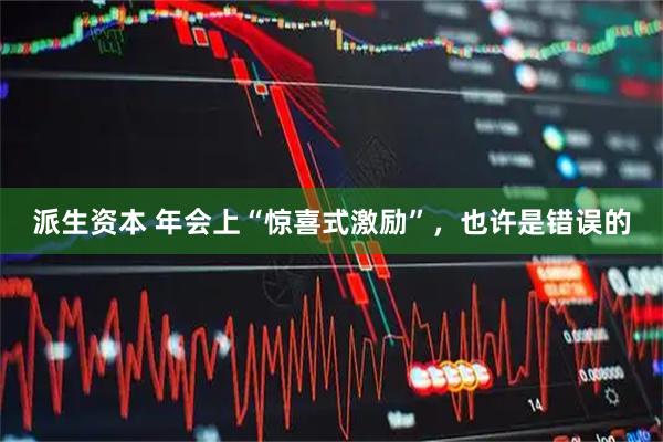 派生资本 年会上“惊喜式激励”，也许是错误的